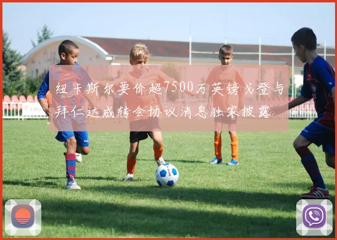 纽卡斯尔要价超7500万英镑戈登与拜仁达成转会协议消息独家披露