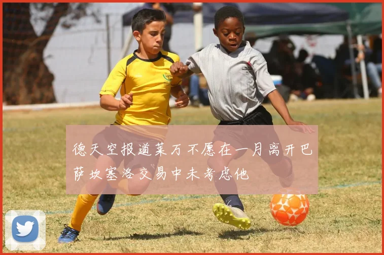 德天空报道莱万不愿在一月离开巴萨坎塞洛交易中未考虑他