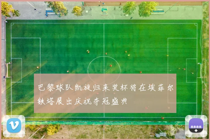 巴黎球队凯旋归来奖杯将在埃菲尔铁塔展出庆祝夺冠盛典