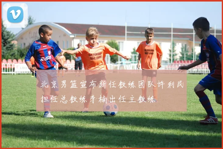 北京男篮宣布新任教练团队许利民担任总教练李楠出任主教练